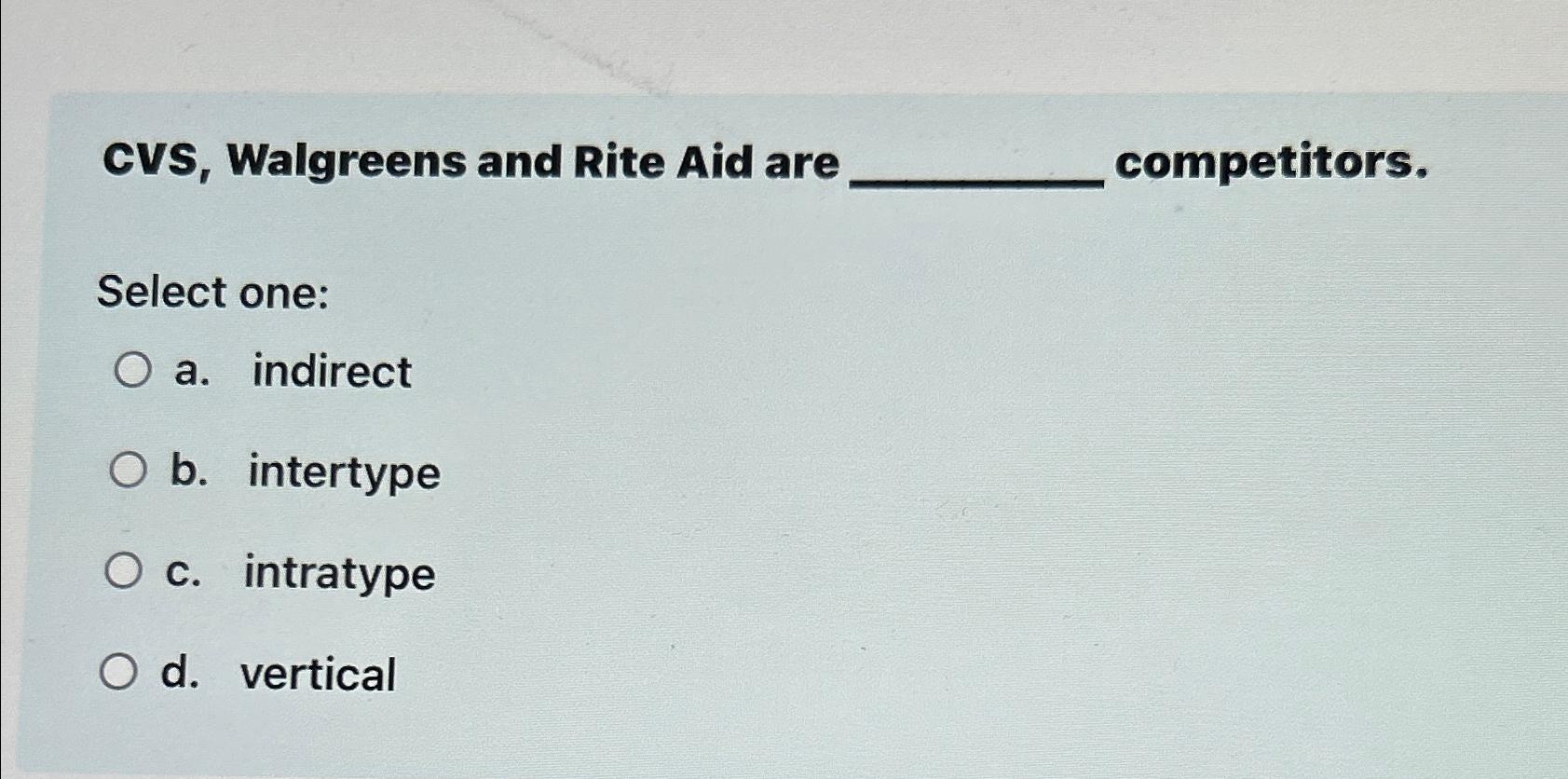  CVS, Walgreens and Rite Aid are competitors. Select one: a. indirect