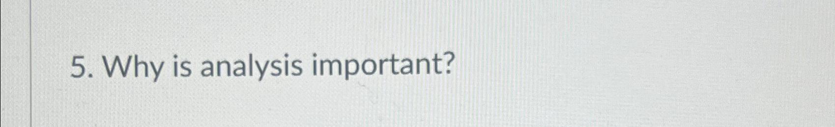  Why is analysis important? 