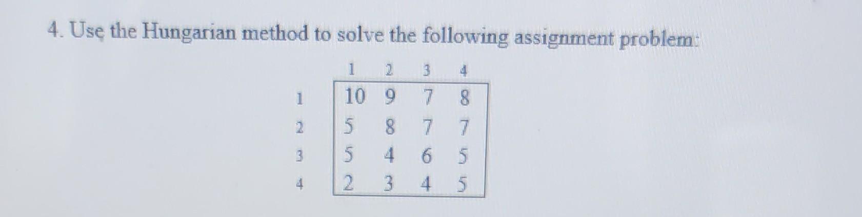  4. Use the Hungarian method to solve the following assignment problem: