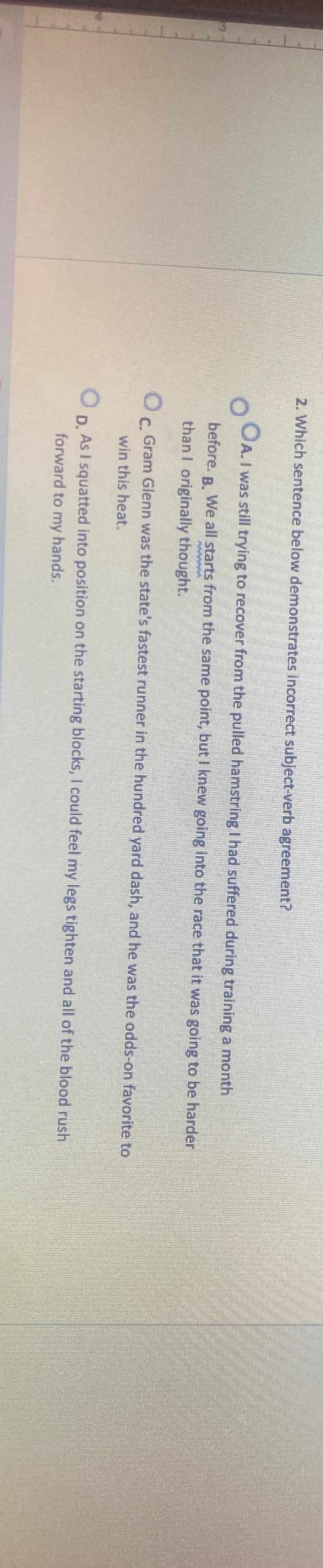 Which sentence below demonstrates incorrect subject-verb agreement? A. I was still