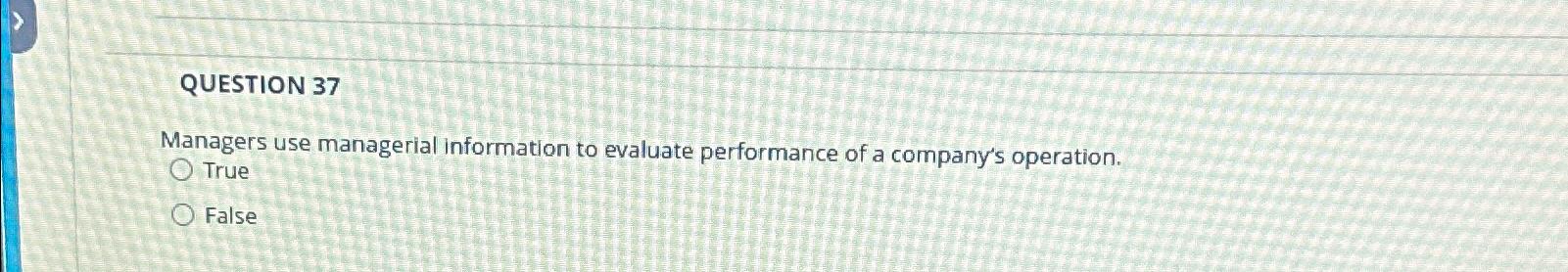  QUESTION 37 Managers use managerial information to evaluate performance of a