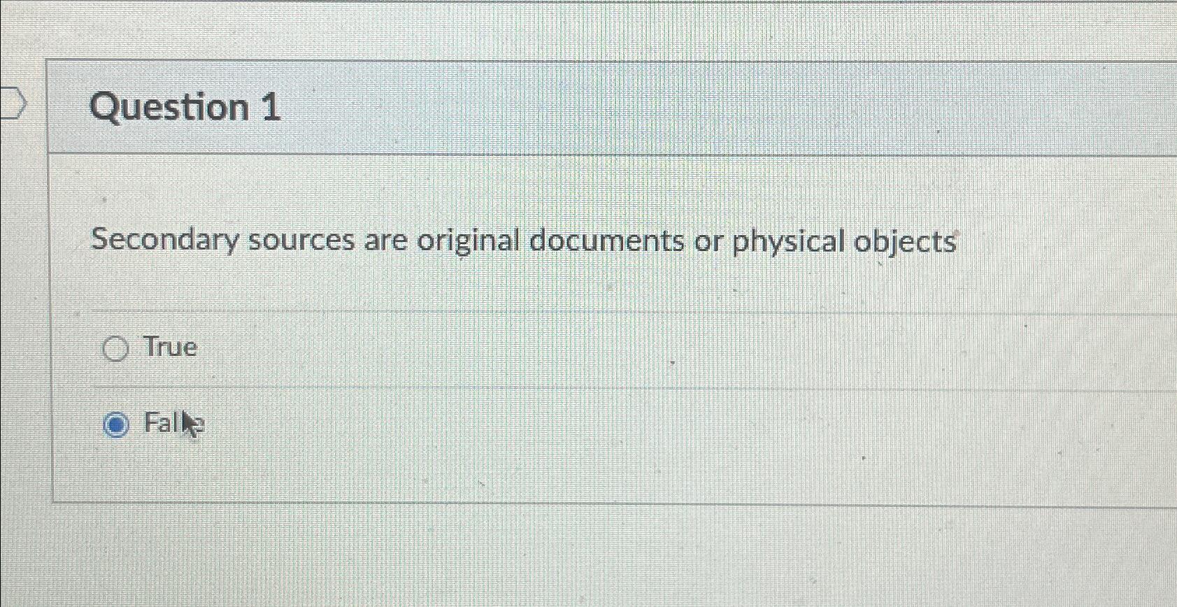  Question 1 Secondary sources are original documents or physical objects True
