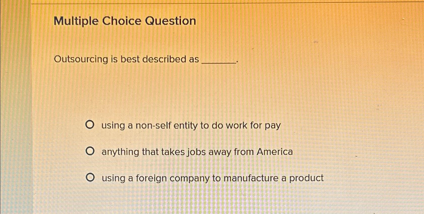  Multiple Choice Question Outsourcing is best described as using a non-self