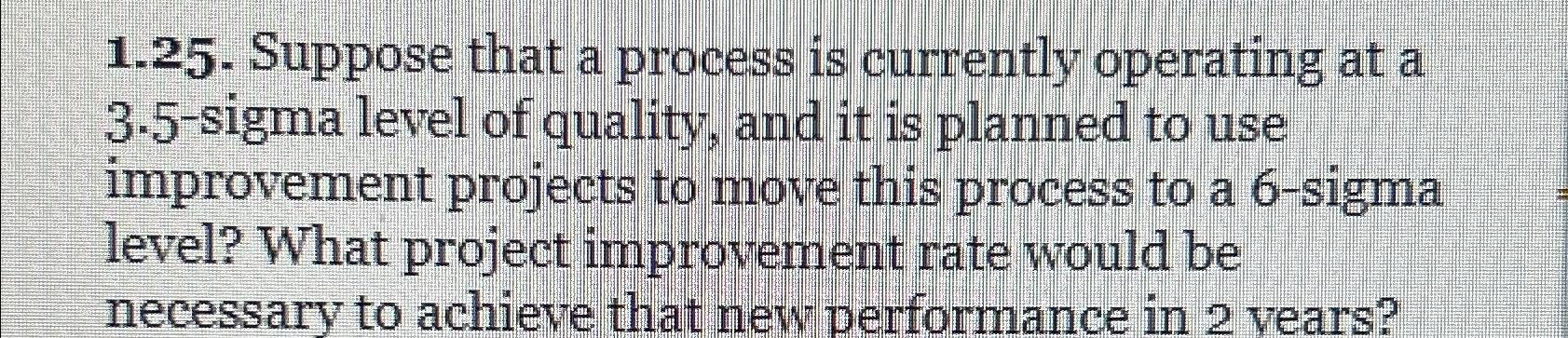  1.25. Suppose that a process is currently operating at a 3.5-sigma