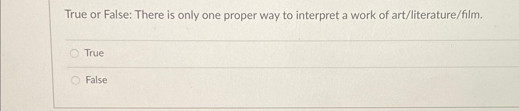  True or False: There is only one proper way to interpret