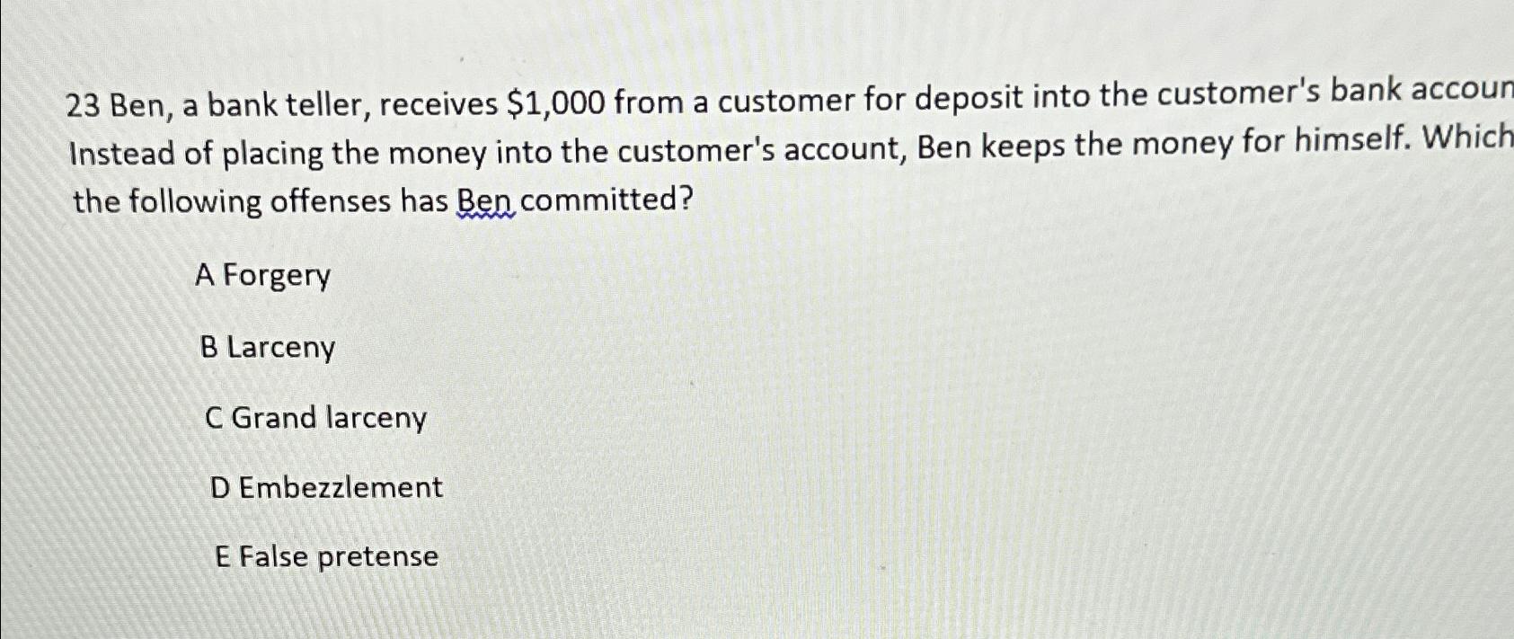  23 Ben, a bank teller, receives $1,000 from a customer for