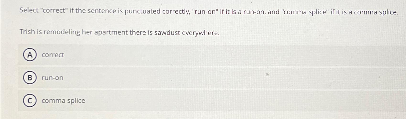  Select "correct" if the sentence is punctuated correctly, "run-on" if it