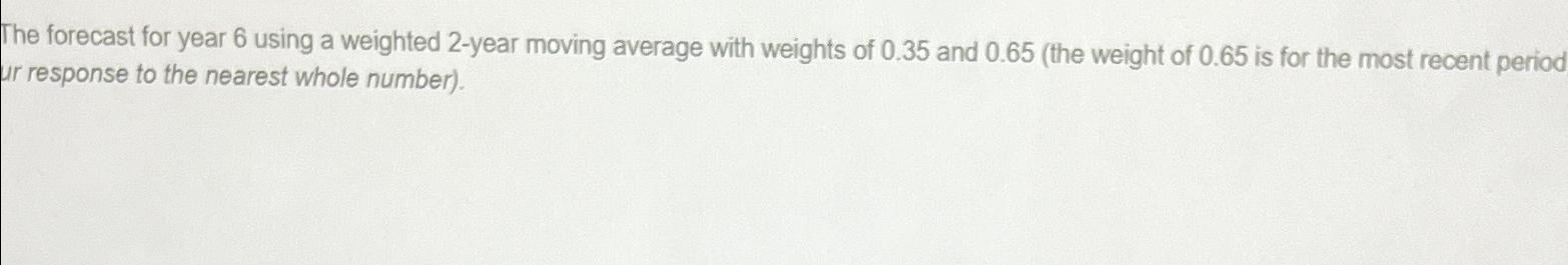  The forecast for year 6 using a weighted 2-year moving average