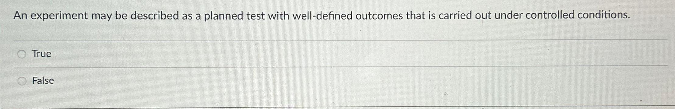  An experiment may be described as a planned test with well-defined