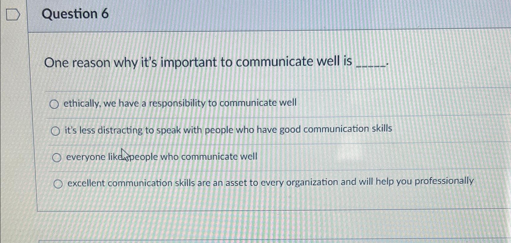  Question 6 One reason why it's important to communicate well is