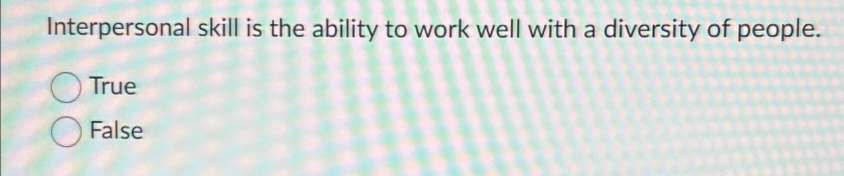  Interpersonal skill is the ability to work well with a diversity