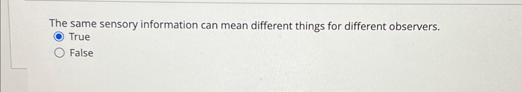  The same sensory information can mean different things for different observers.