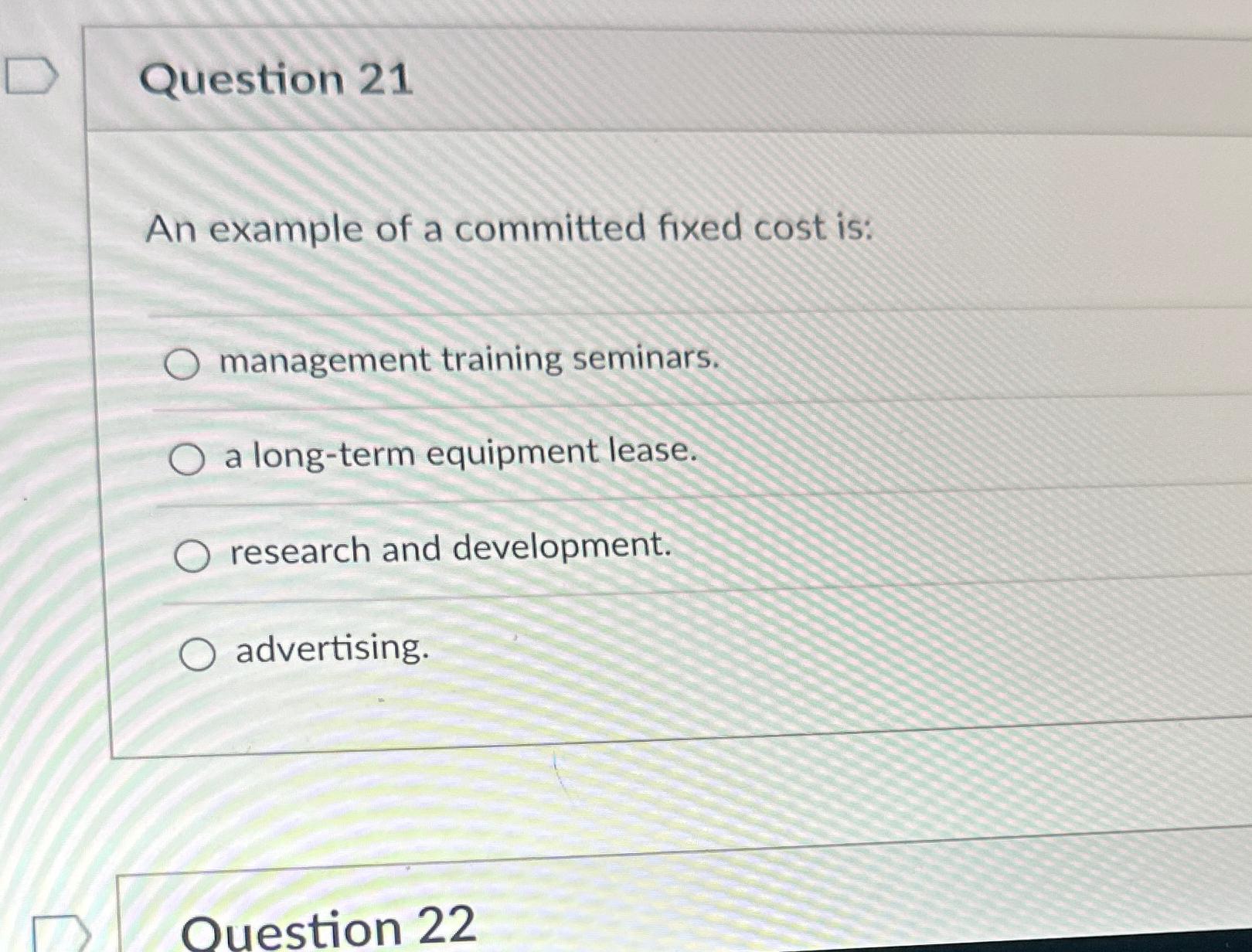  Question 21 An example of a committed fixed cost is: management