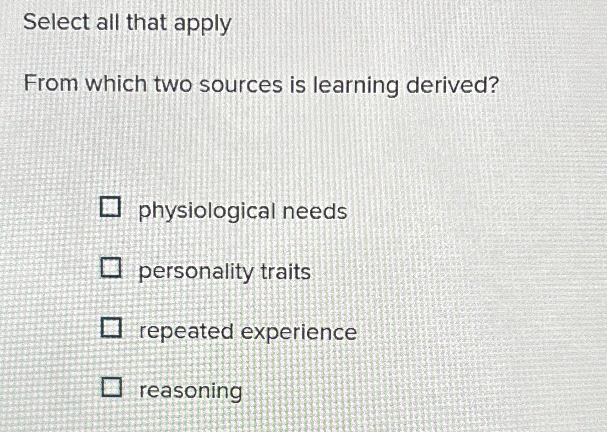  Select all that apply From which two sources is learning derived?