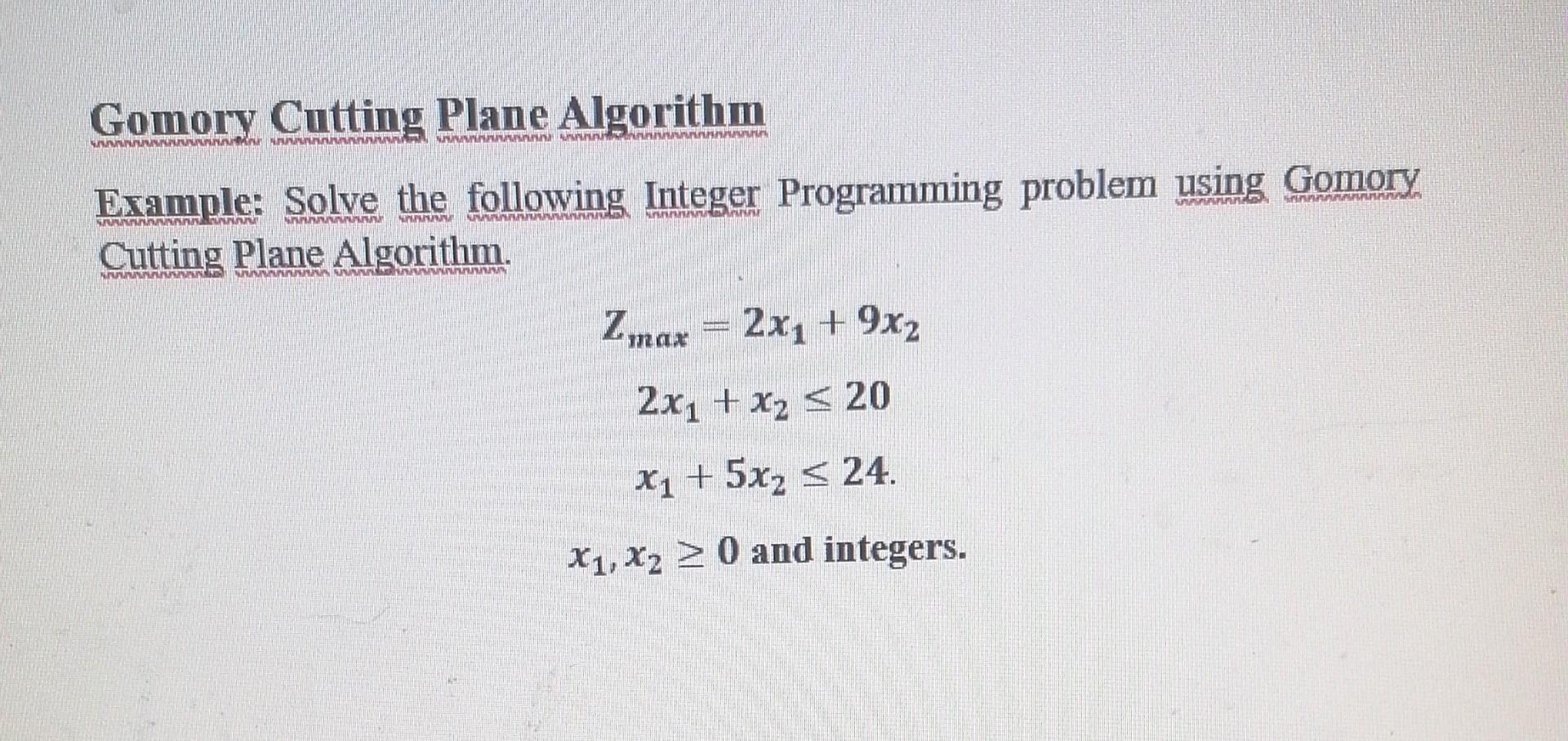  Gomory Cutting Plane Algorithm Example: Solve the following Integer Programming problem