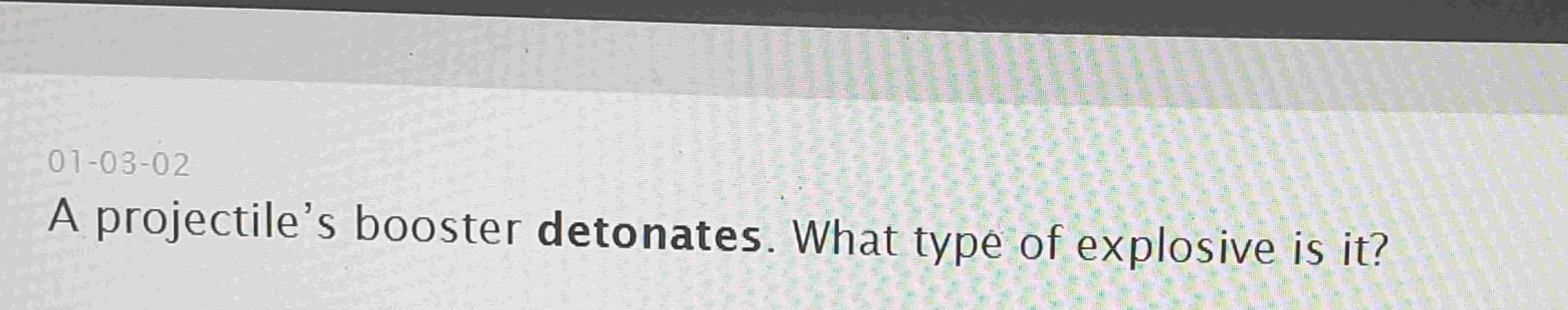  01-03-02 A projectile's booster detonates. What type of explosive is it?