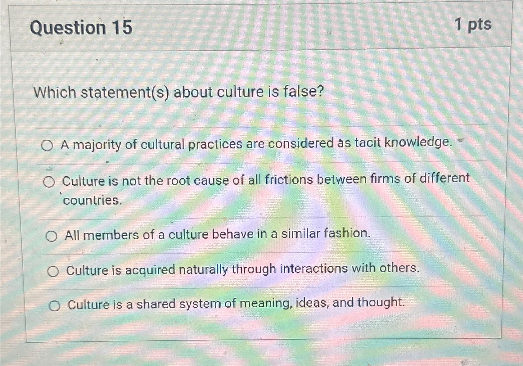  Question 15 1pts Which statement(s) about culture is false? A majority
