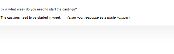 b) In what week do you need to start the castings?