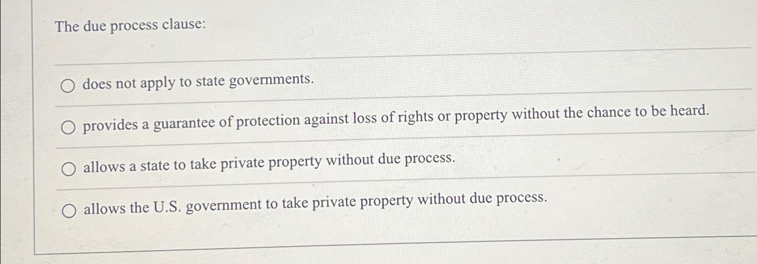  The due process clause: does not apply to state governments. provides