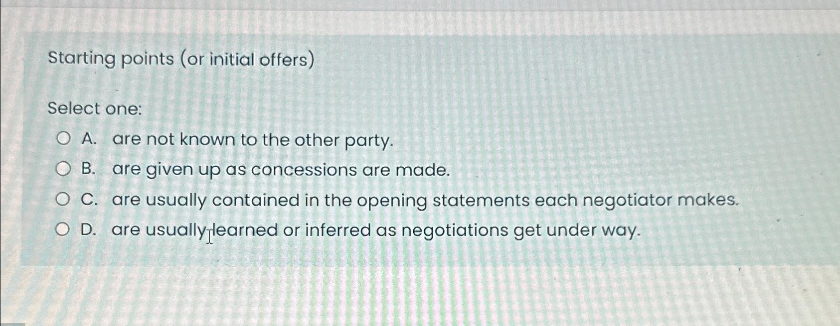  Starting points (or initial offers) Select one: A. are not known