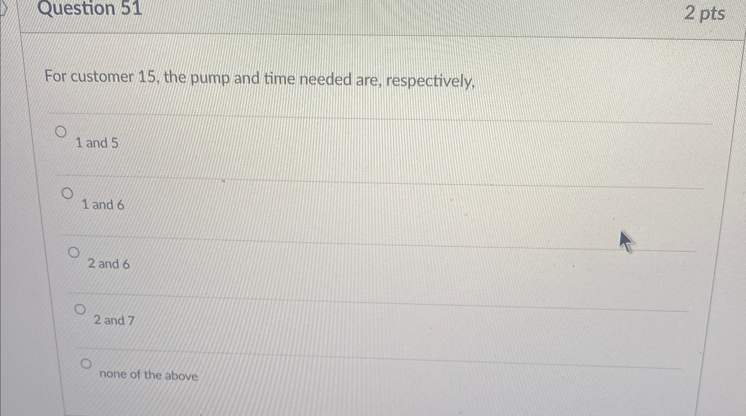  Question 51 2 pts For customer 15, the pump and time