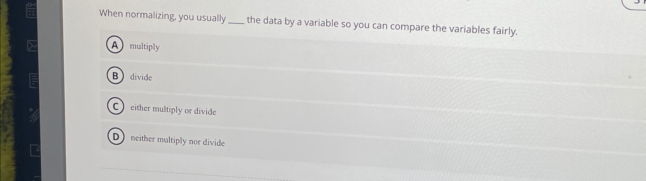  When normalizing, you usually q, the data by a variable so