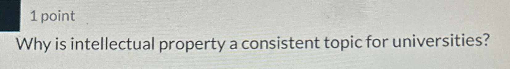  1 point Why is intellectual property a consistent topic for universities?