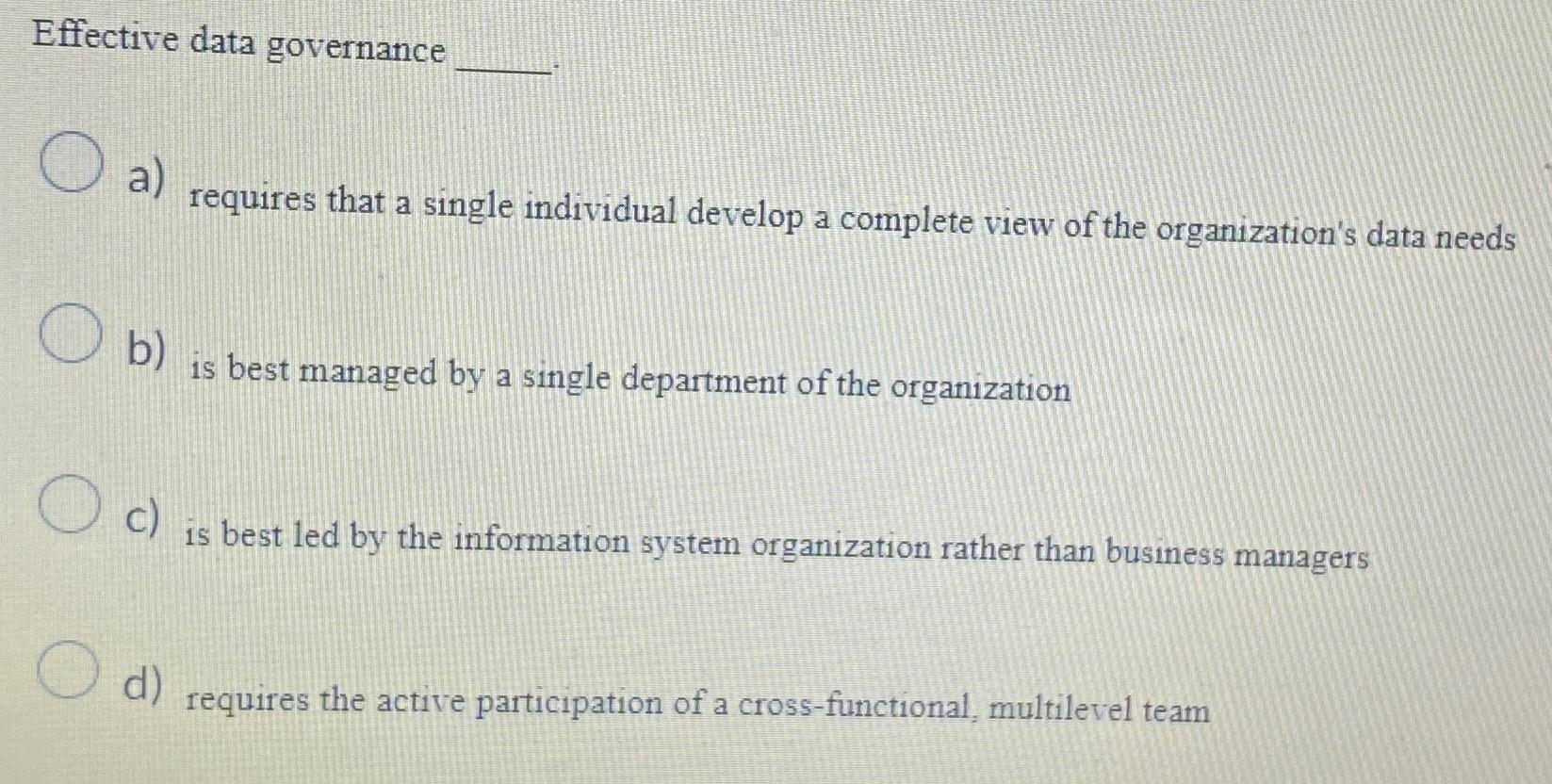  Effective data governance a) requires that a single individual develop a
