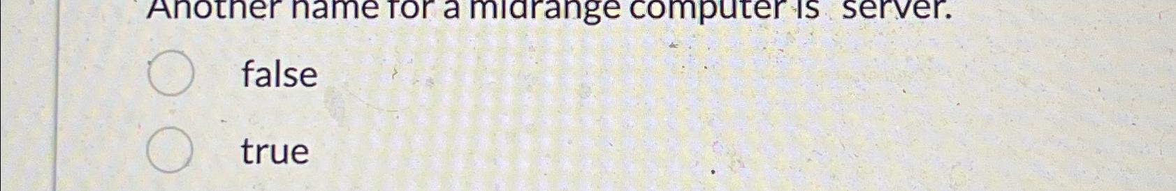  Another name tor a midrange computer is server. false true 