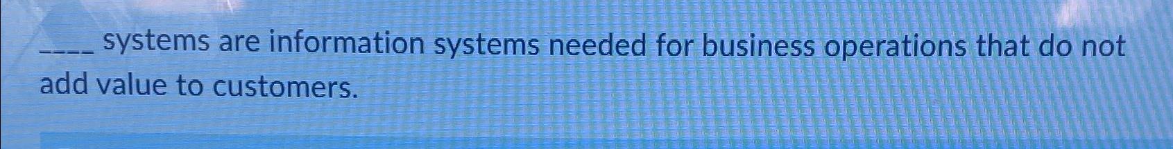  systems are information systems needed for business operations that do not