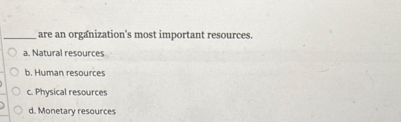  are an orgnization's most important resources. a. Natural resources b. Human