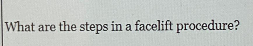  What are the steps in a facelift procedure? 