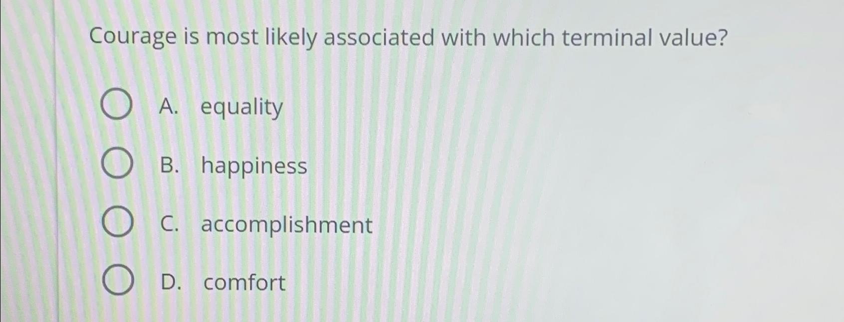  Courage is most likely associated with which terminal value? A. equality