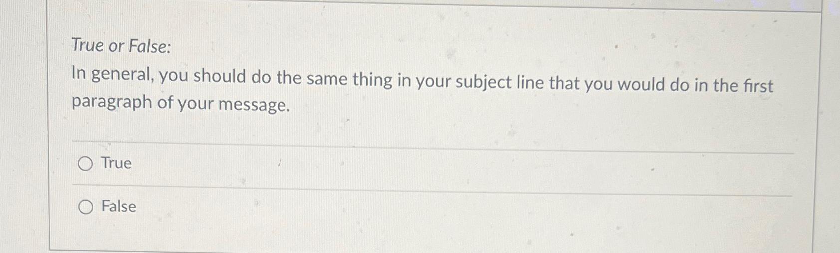  True or False: In general, you should do the same thing