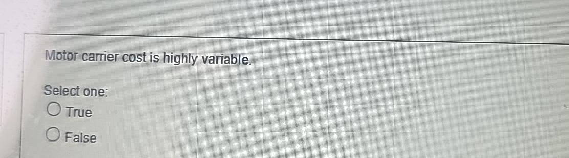  Motor carrier cost is highly variable. Select one: True False 