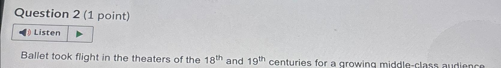  Question 2(1 point) Listen Ballet took flight in the theaters of