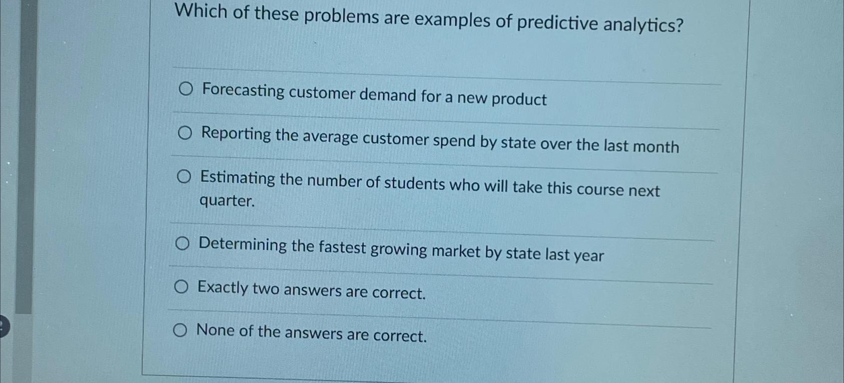  Which of these problems are examples of predictive analytics? Forecasting customer