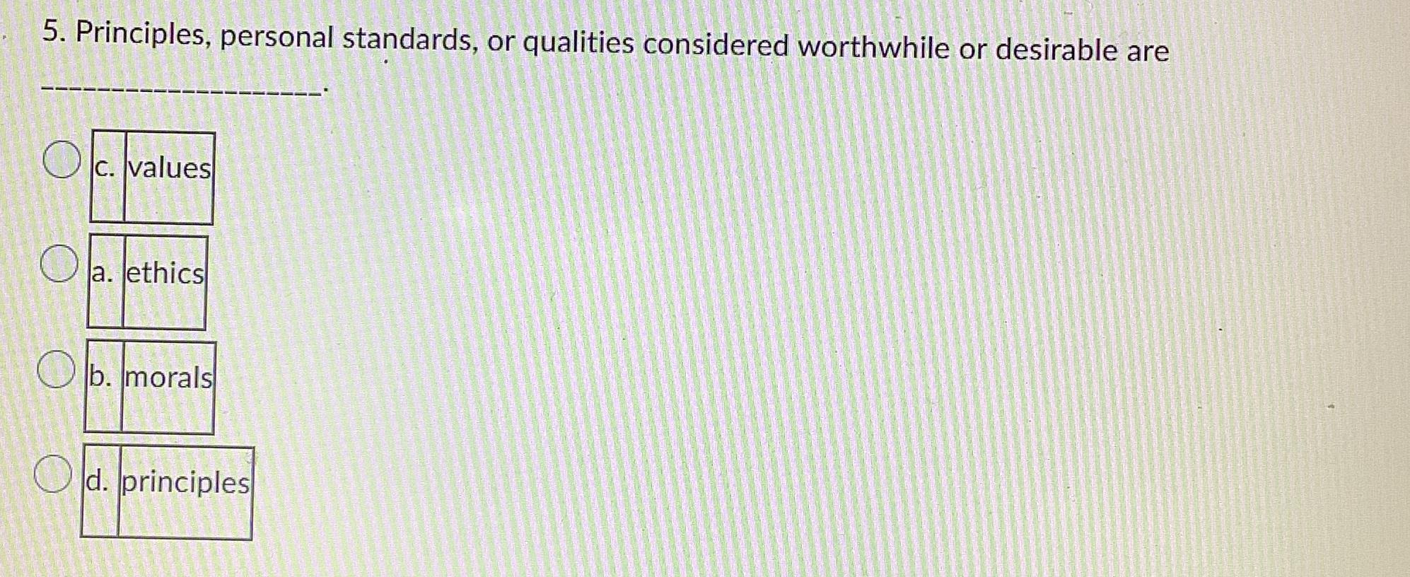  Principles, personal standards, or qualities considered worthwhile or desirable are c.