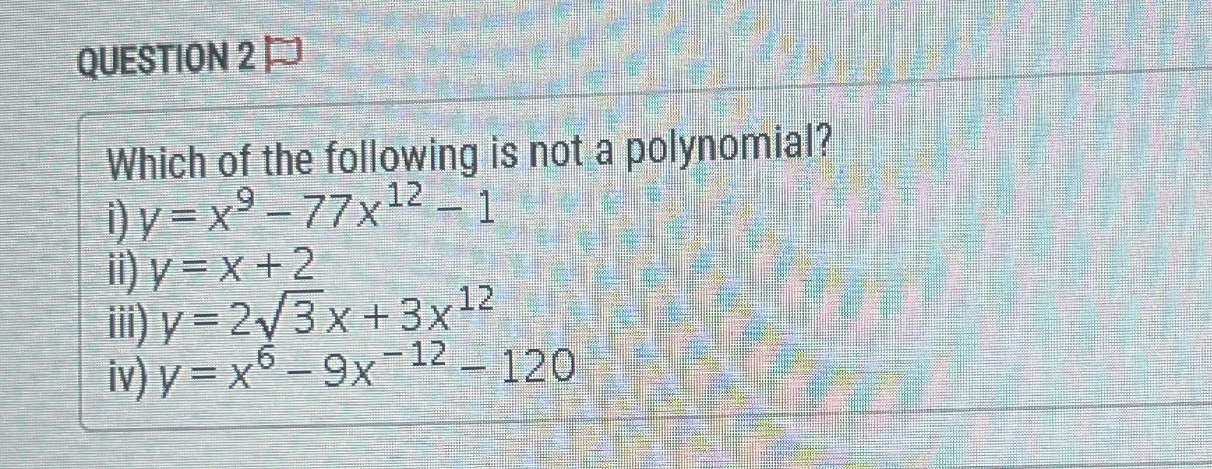 Please help me! Which one is not a polynomial? QUESTION 2 Which