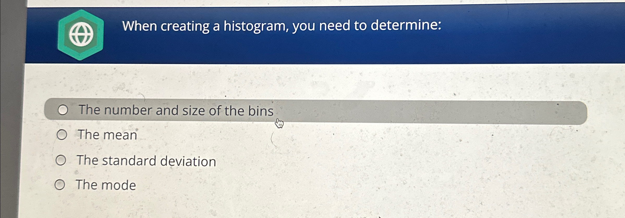  When creating a histogram, you need to determine: The number and