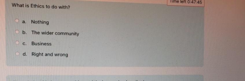  What is Ethics to do with? Ime left 0:47:45 a. Nothing