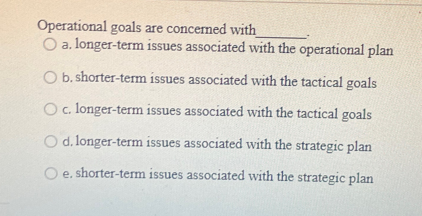  Operational goals are concerned with a. longer-term issues associated with the