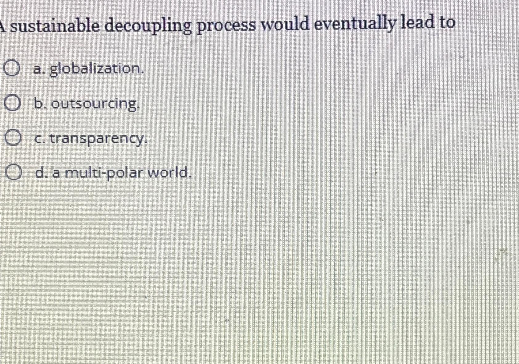  sustainable decoupling process would eventually lead to a. globalization. b. outsourcing.