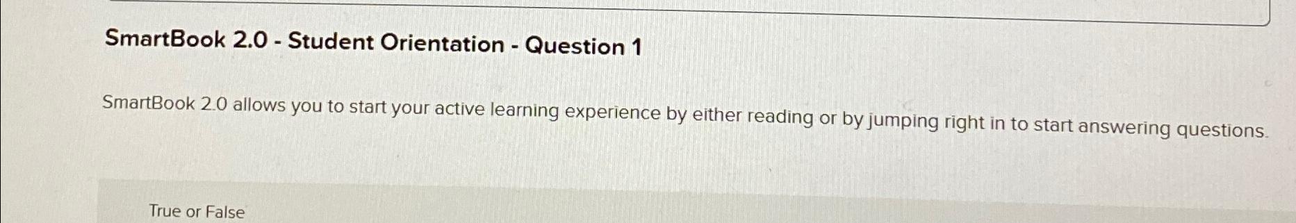  SmartBook 2.0- Student Orientation - Question 1 SmartBook 2.0 allows you