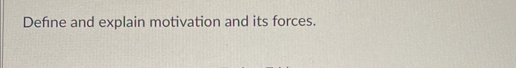  Define and explain motivation and its forces. 