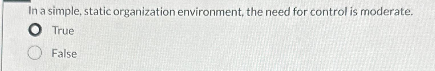  In a simple, static organization environment, the need for control is