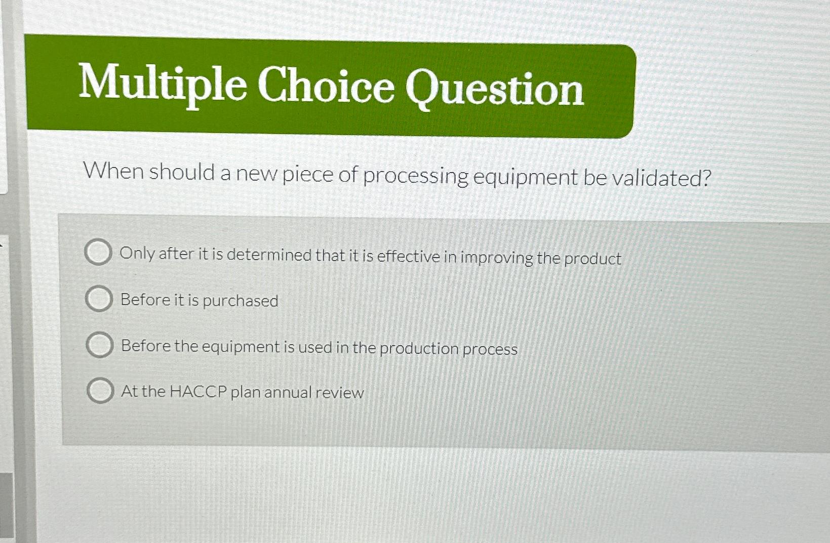  Multiple Choice Question When should a new piece of processing equipment