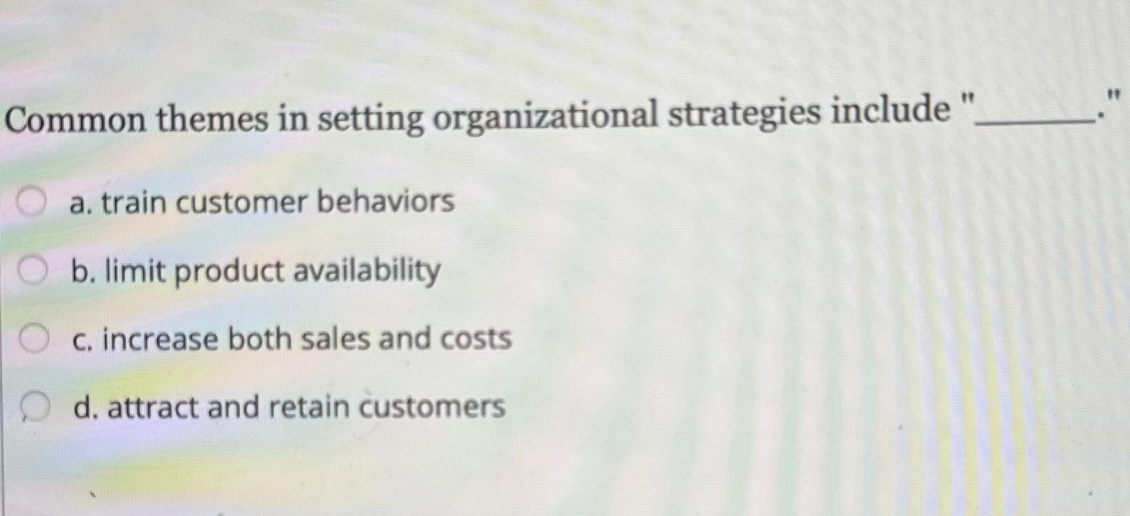  Common themes in setting organizational strategies include ' a. train customer