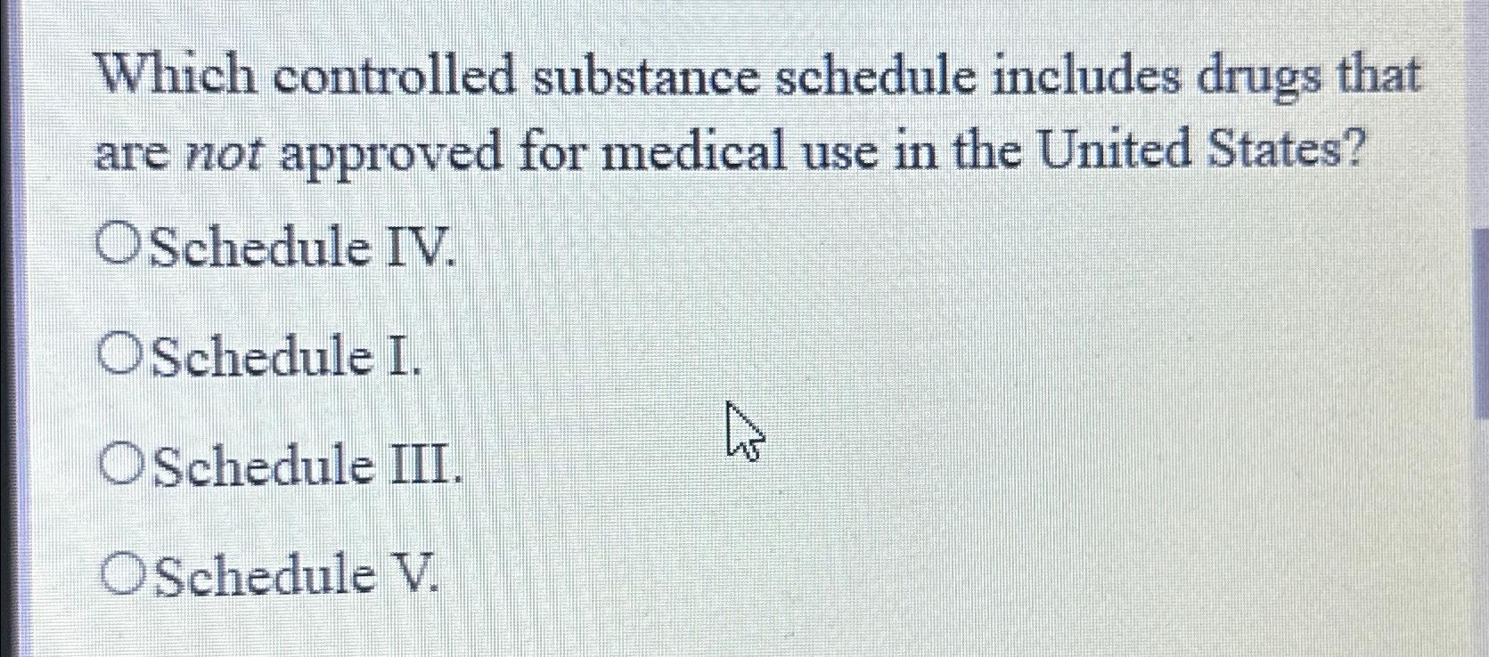  Which controlled substance schedule includes drugs that are not approved for
