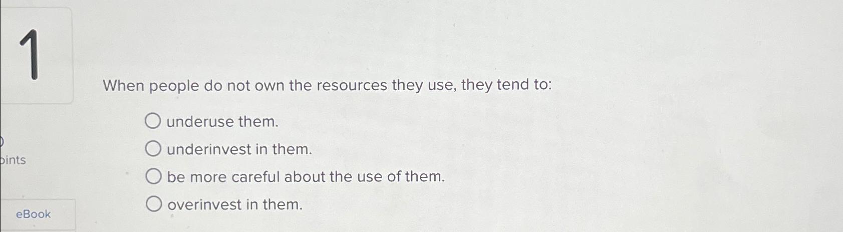 When people do not own the resources they use, they tend